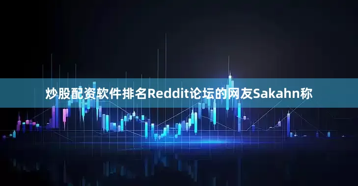炒股配资软件排名Reddit论坛的网友Sakahn称