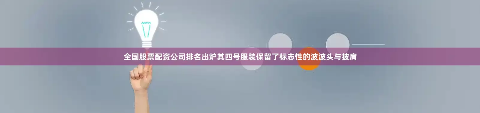 全国股票配资公司排名出炉其四号服装保留了标志性的波波头与披肩