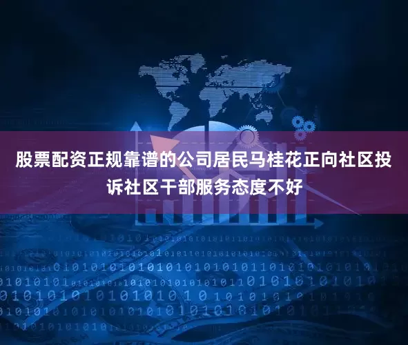 股票配资正规靠谱的公司居民马桂花正向社区投诉社区干部服务态度不好