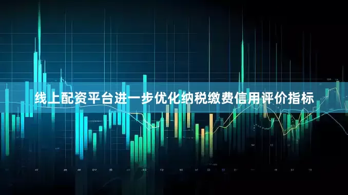 线上配资平台进一步优化纳税缴费信用评价指标