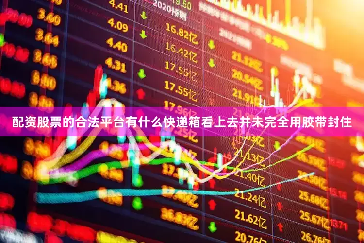 配资股票的合法平台有什么快递箱看上去并未完全用胶带封住