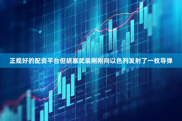正规好的配资平台但胡塞武装刚刚向以色列发射了一枚导弹