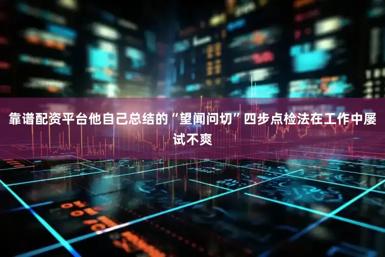 靠谱配资平台他自己总结的“望闻问切”四步点检法在工作中屡试不爽