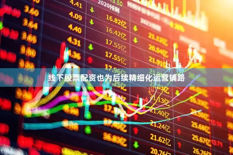 线下股票配资也为后续精细化运营铺路