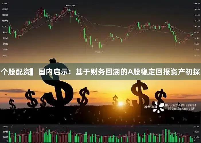 个股配资　　▍国内启示：基于财务回溯的A股稳定回报资产初探