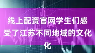 线上配资官网学生们感受了江苏不同地域的文化