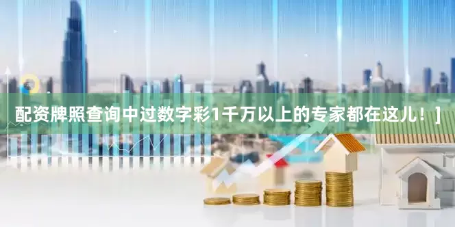 配资牌照查询中过数字彩1千万以上的专家都在这儿！]