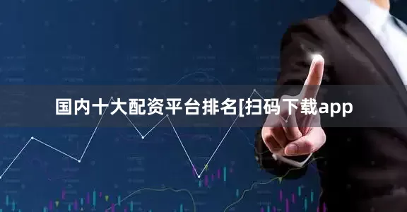 国内十大配资平台排名　　　　[扫码下载app