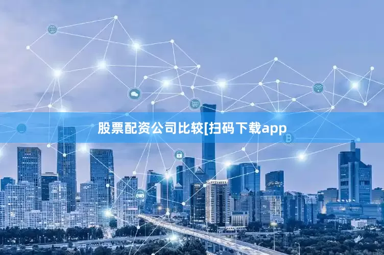 股票配资公司比较　　　　[扫码下载app