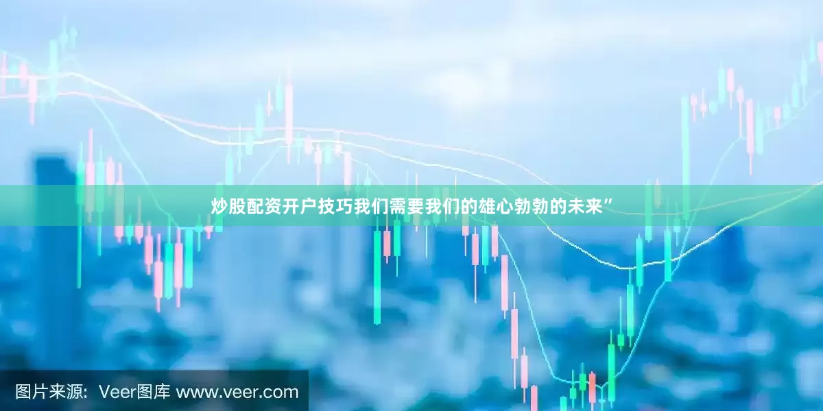 炒股配资开户技巧我们需要我们的雄心勃勃的未来”