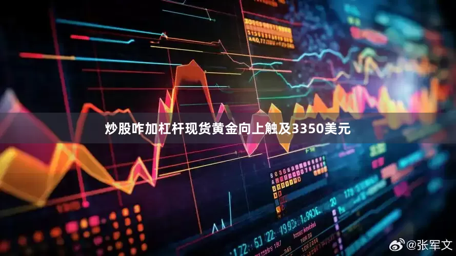 炒股咋加杠杆现货黄金向上触及3350美元