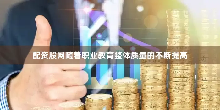 配资股网随着职业教育整体质量的不断提高